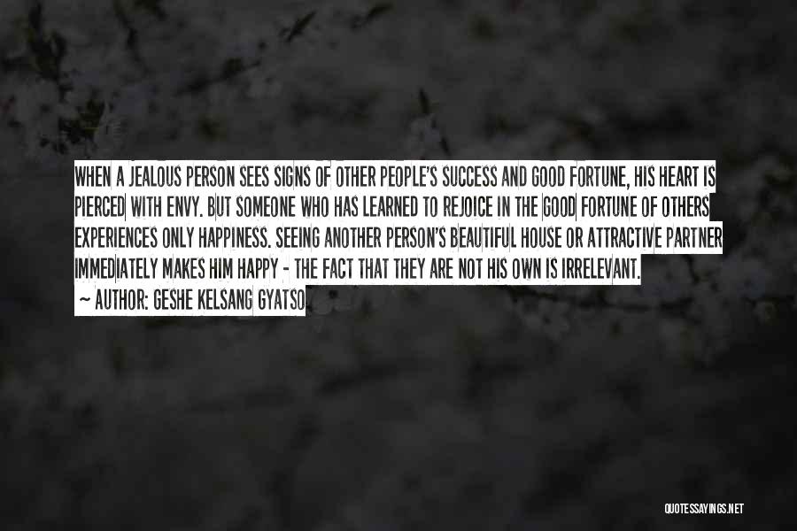 Geshe Kelsang Gyatso Quotes: When A Jealous Person Sees Signs Of Other People's Success And Good Fortune, His Heart Is Pierced With Envy. But