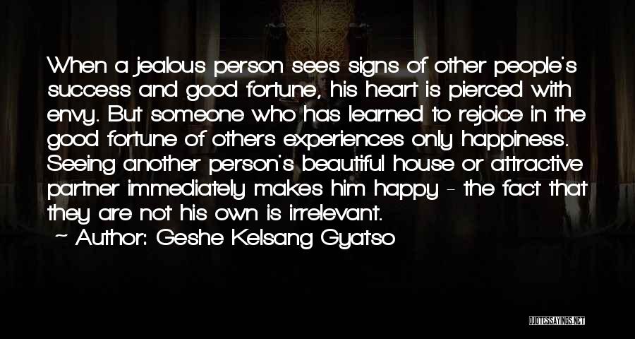 Geshe Kelsang Gyatso Quotes: When A Jealous Person Sees Signs Of Other People's Success And Good Fortune, His Heart Is Pierced With Envy. But