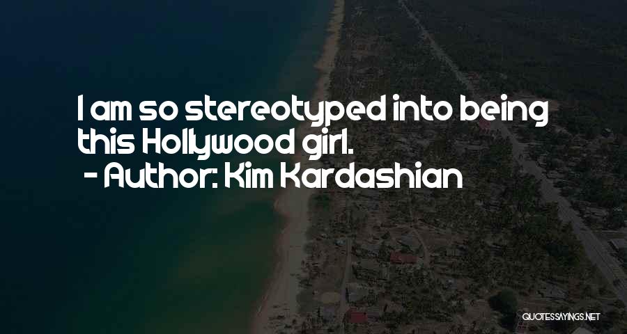 Kim Kardashian Quotes: I Am So Stereotyped Into Being This Hollywood Girl.