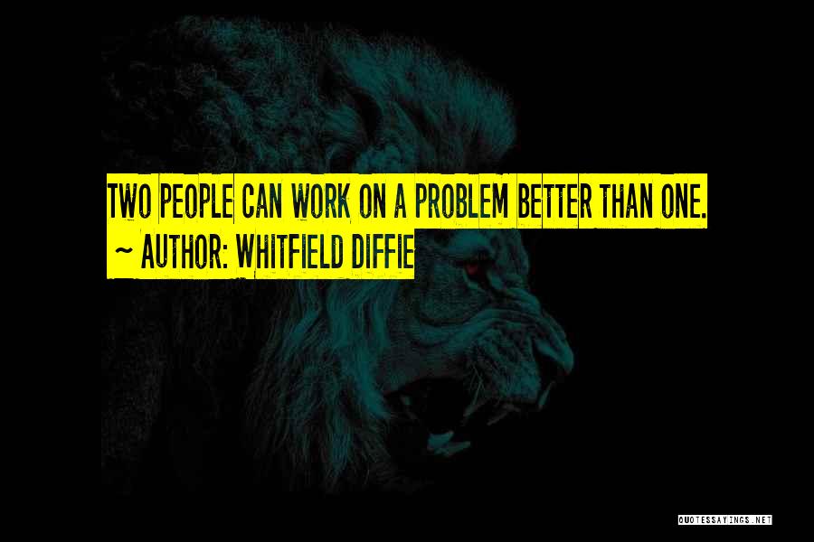 Whitfield Diffie Quotes: Two People Can Work On A Problem Better Than One.