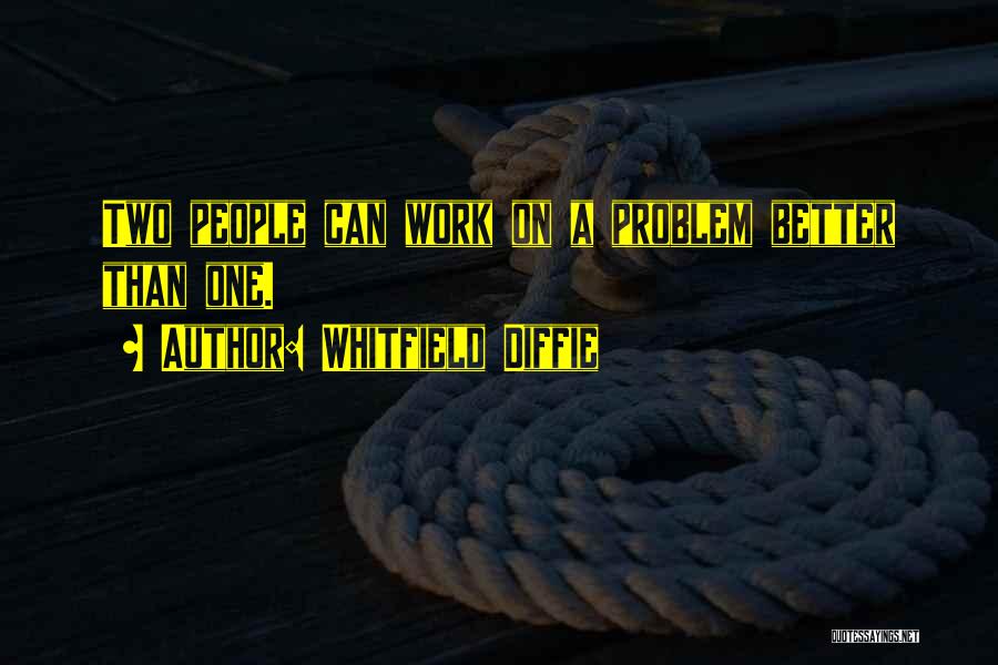 Whitfield Diffie Quotes: Two People Can Work On A Problem Better Than One.