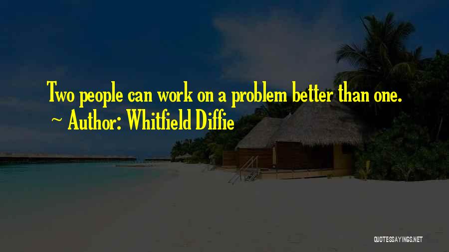 Whitfield Diffie Quotes: Two People Can Work On A Problem Better Than One.