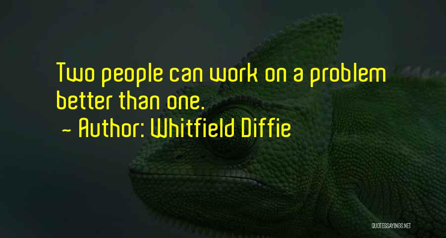 Whitfield Diffie Quotes: Two People Can Work On A Problem Better Than One.