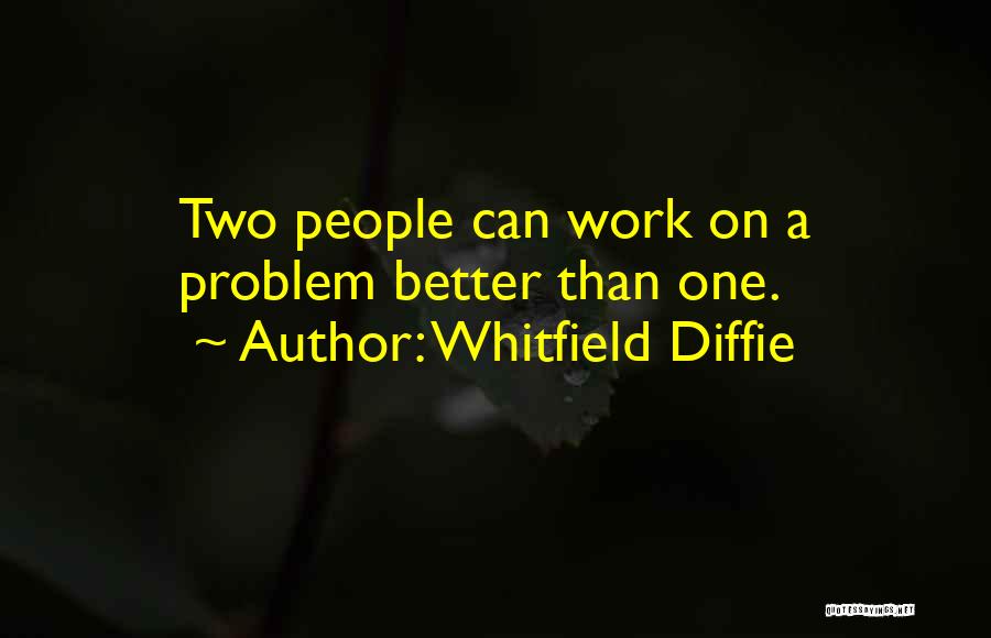 Whitfield Diffie Quotes: Two People Can Work On A Problem Better Than One.