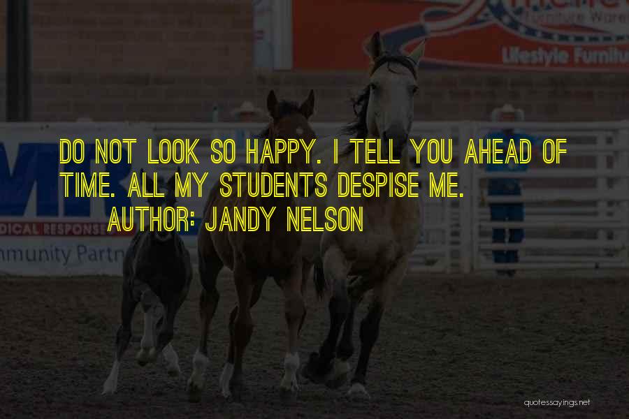 Jandy Nelson Quotes: Do Not Look So Happy. I Tell You Ahead Of Time. All My Students Despise Me.