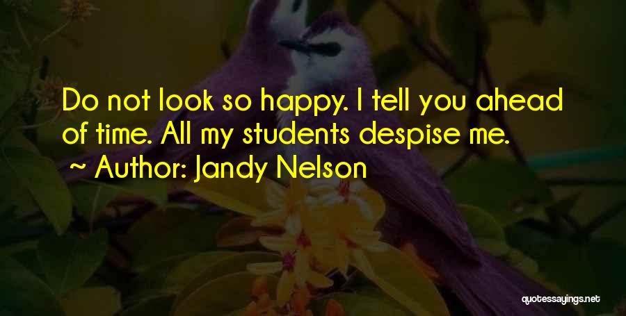 Jandy Nelson Quotes: Do Not Look So Happy. I Tell You Ahead Of Time. All My Students Despise Me.