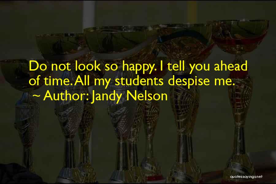 Jandy Nelson Quotes: Do Not Look So Happy. I Tell You Ahead Of Time. All My Students Despise Me.