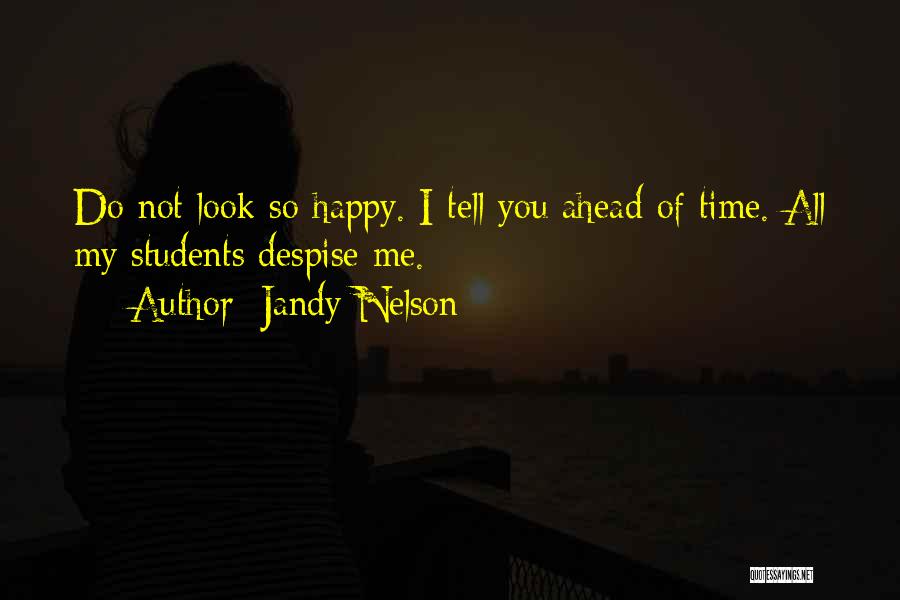 Jandy Nelson Quotes: Do Not Look So Happy. I Tell You Ahead Of Time. All My Students Despise Me.