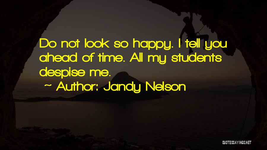 Jandy Nelson Quotes: Do Not Look So Happy. I Tell You Ahead Of Time. All My Students Despise Me.
