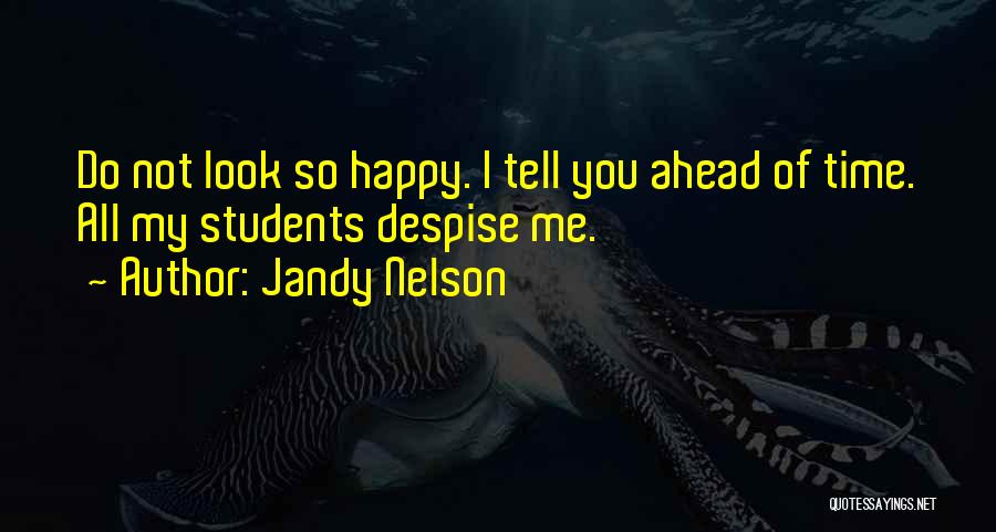 Jandy Nelson Quotes: Do Not Look So Happy. I Tell You Ahead Of Time. All My Students Despise Me.