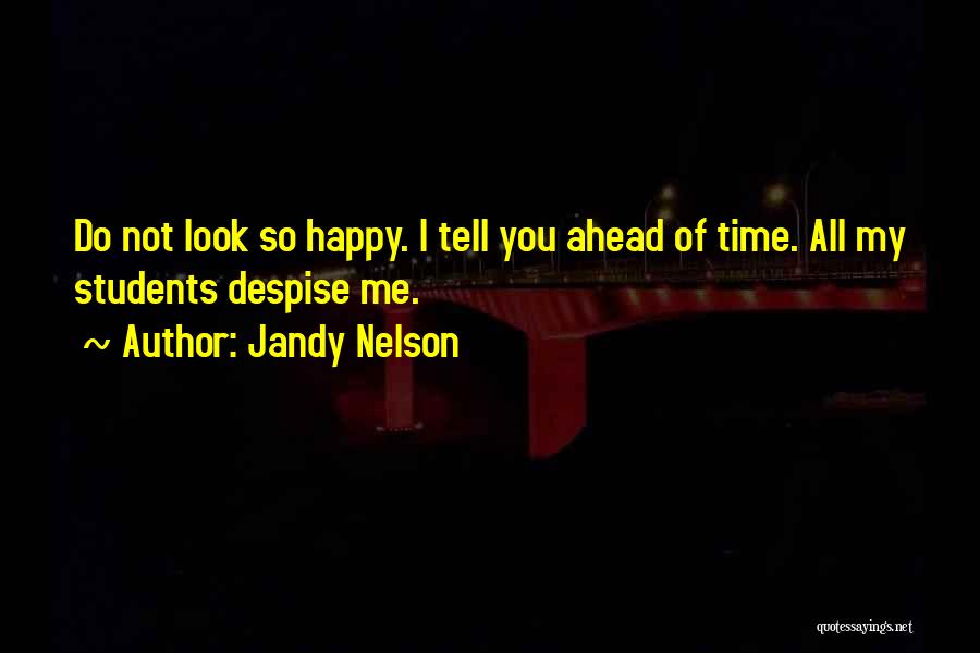 Jandy Nelson Quotes: Do Not Look So Happy. I Tell You Ahead Of Time. All My Students Despise Me.