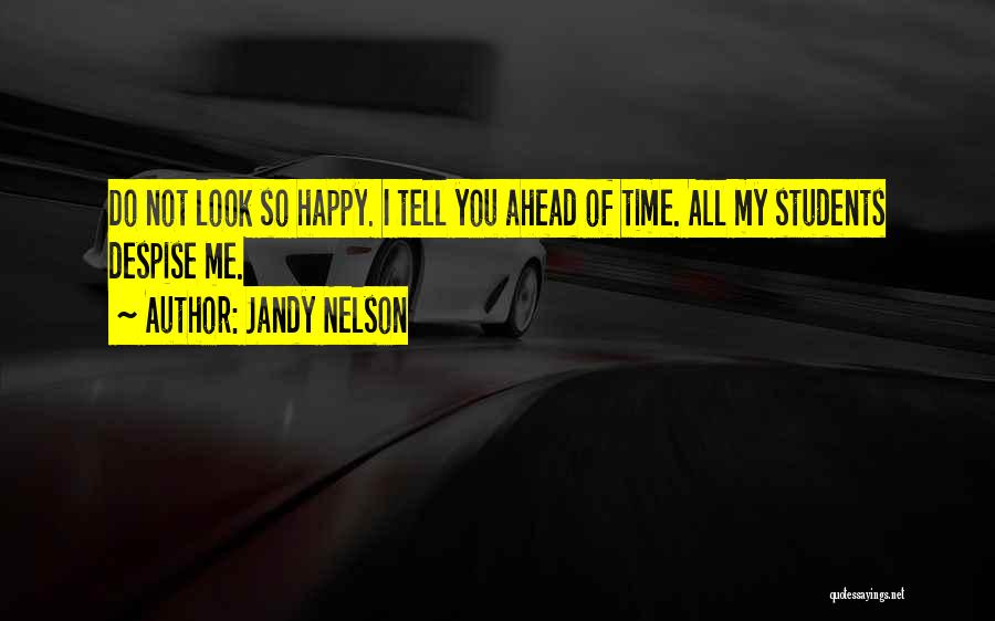 Jandy Nelson Quotes: Do Not Look So Happy. I Tell You Ahead Of Time. All My Students Despise Me.