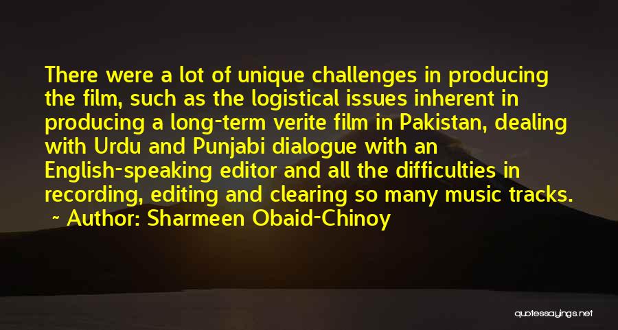 Sharmeen Obaid-Chinoy Quotes: There Were A Lot Of Unique Challenges In Producing The Film, Such As The Logistical Issues Inherent In Producing A