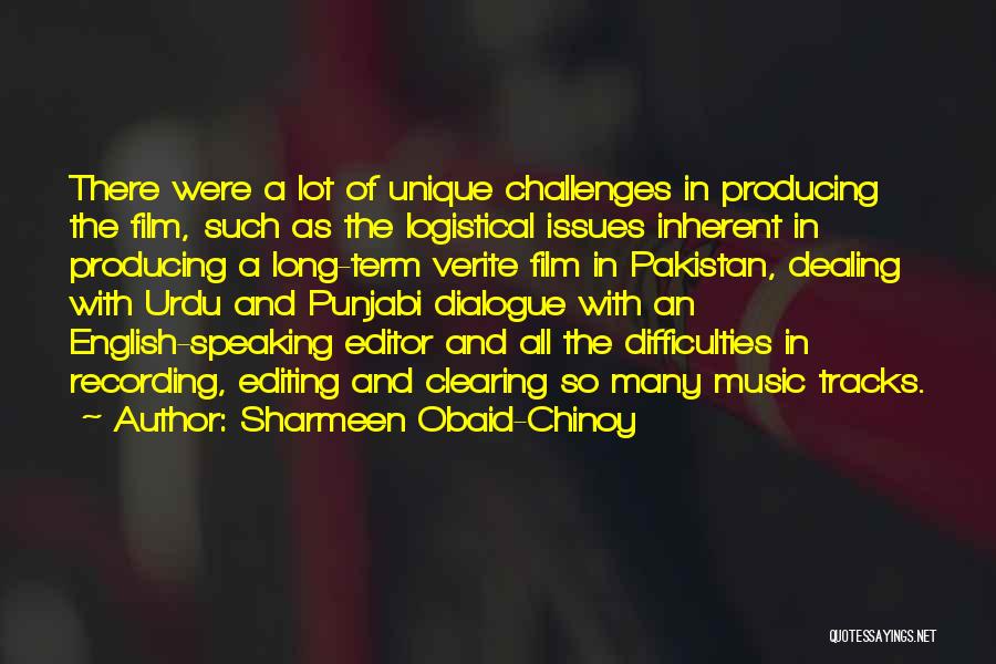 Sharmeen Obaid-Chinoy Quotes: There Were A Lot Of Unique Challenges In Producing The Film, Such As The Logistical Issues Inherent In Producing A