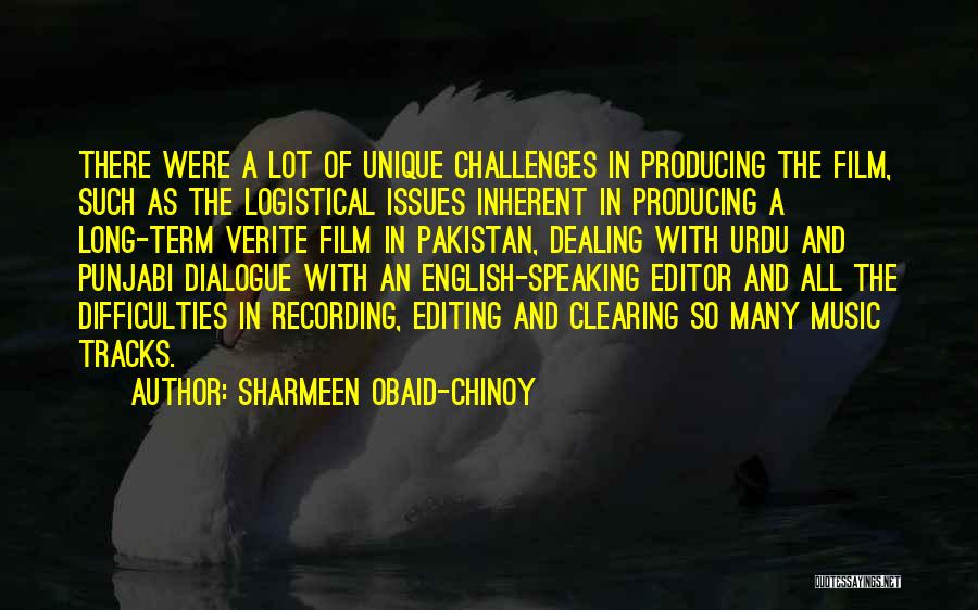 Sharmeen Obaid-Chinoy Quotes: There Were A Lot Of Unique Challenges In Producing The Film, Such As The Logistical Issues Inherent In Producing A