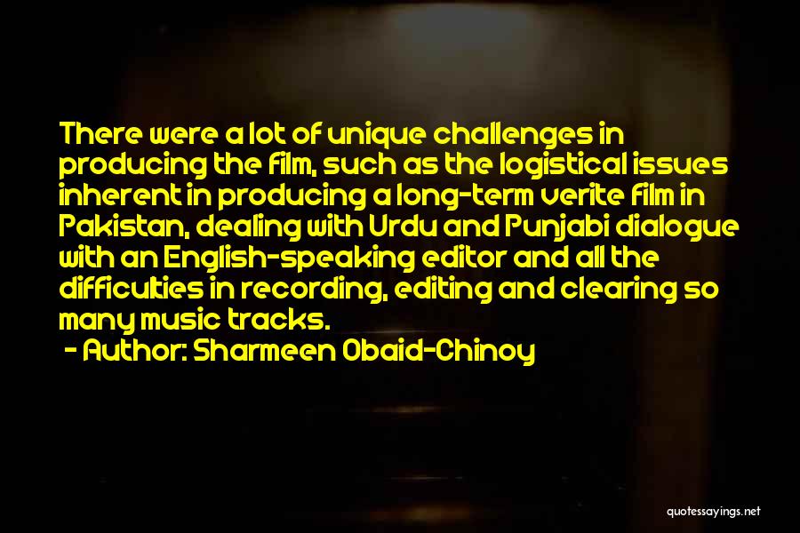 Sharmeen Obaid-Chinoy Quotes: There Were A Lot Of Unique Challenges In Producing The Film, Such As The Logistical Issues Inherent In Producing A