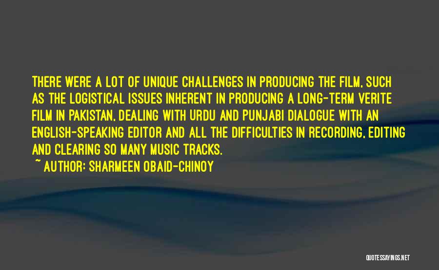 Sharmeen Obaid-Chinoy Quotes: There Were A Lot Of Unique Challenges In Producing The Film, Such As The Logistical Issues Inherent In Producing A