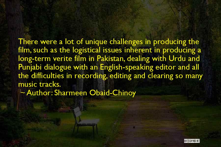 Sharmeen Obaid-Chinoy Quotes: There Were A Lot Of Unique Challenges In Producing The Film, Such As The Logistical Issues Inherent In Producing A