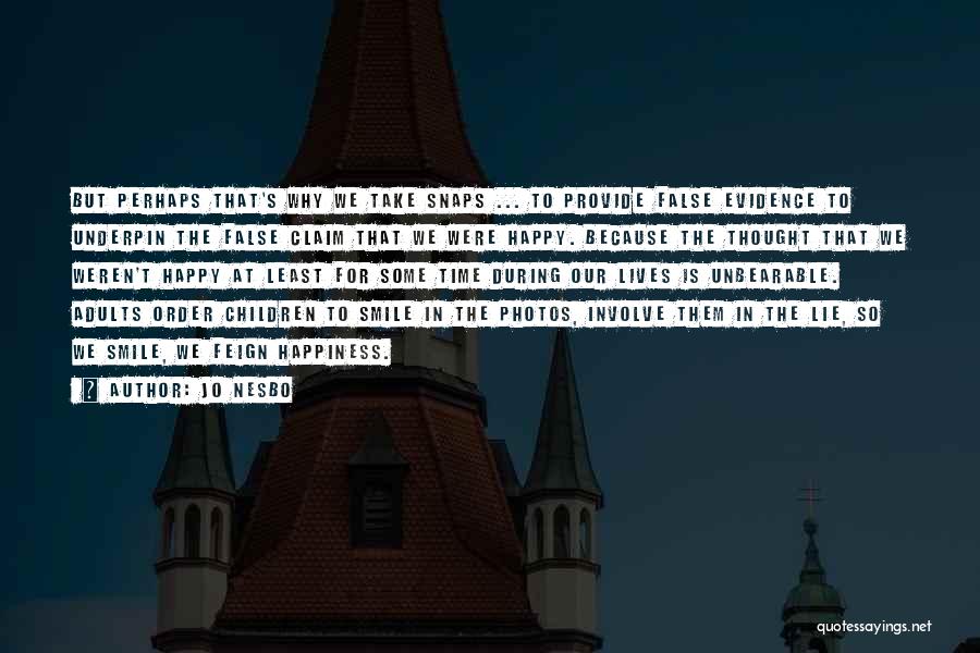 Jo Nesbo Quotes: But Perhaps That's Why We Take Snaps ... To Provide False Evidence To Underpin The False Claim That We Were