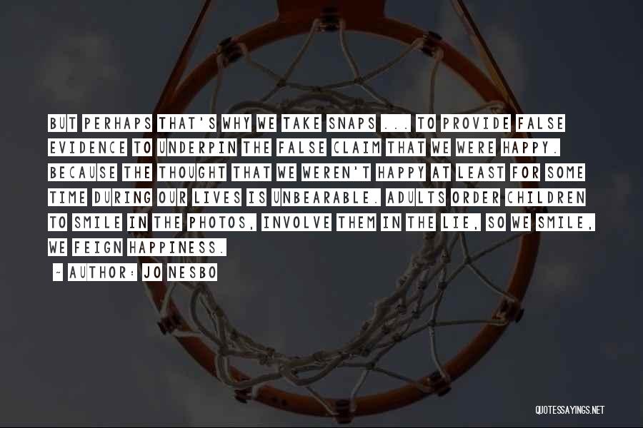 Jo Nesbo Quotes: But Perhaps That's Why We Take Snaps ... To Provide False Evidence To Underpin The False Claim That We Were