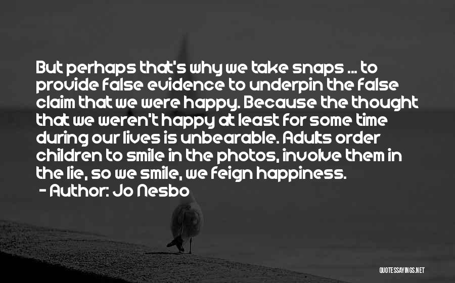 Jo Nesbo Quotes: But Perhaps That's Why We Take Snaps ... To Provide False Evidence To Underpin The False Claim That We Were