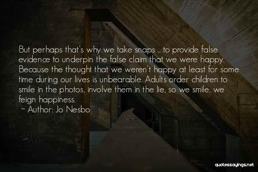 Jo Nesbo Quotes: But Perhaps That's Why We Take Snaps ... To Provide False Evidence To Underpin The False Claim That We Were