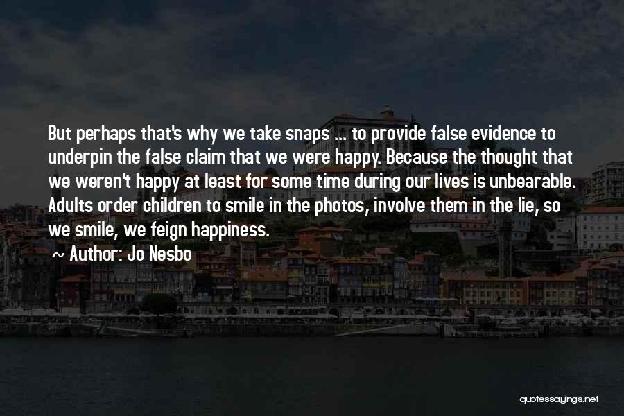 Jo Nesbo Quotes: But Perhaps That's Why We Take Snaps ... To Provide False Evidence To Underpin The False Claim That We Were