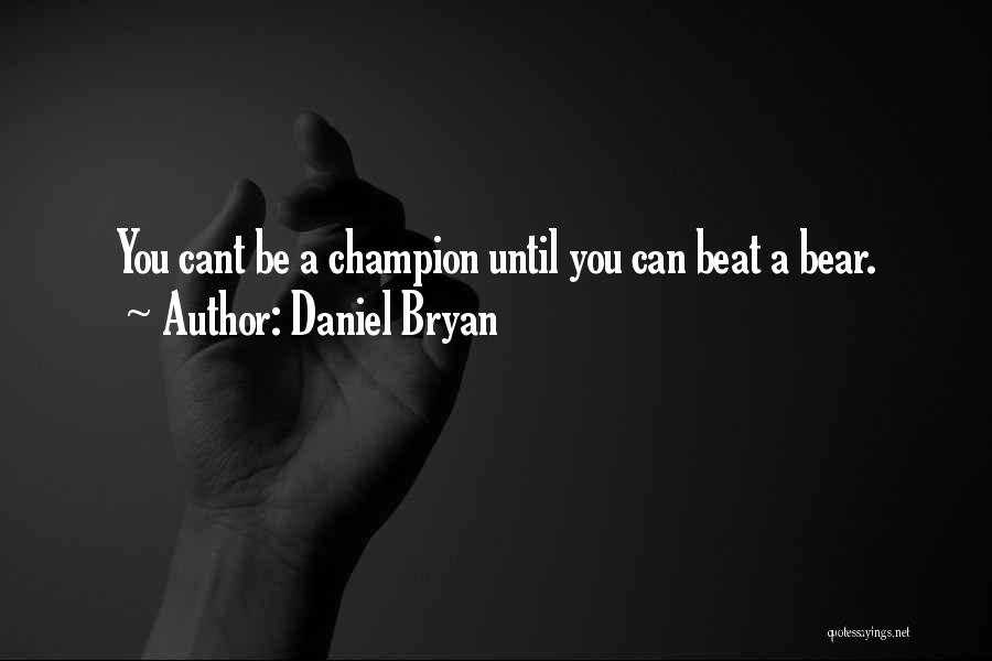 Daniel Bryan Quotes: You Cant Be A Champion Until You Can Beat A Bear.