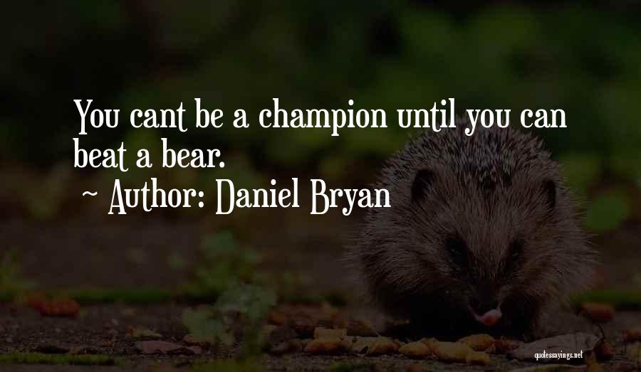 Daniel Bryan Quotes: You Cant Be A Champion Until You Can Beat A Bear.