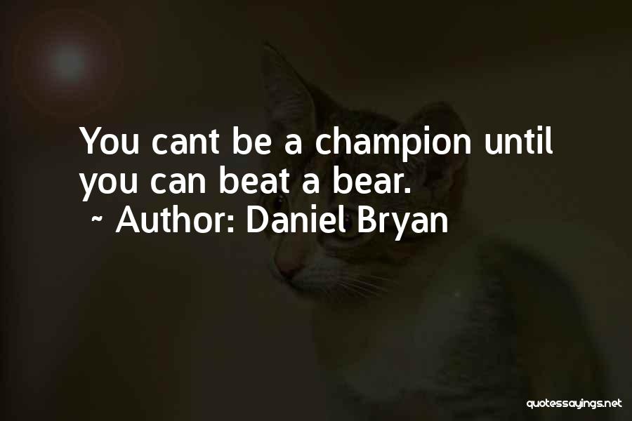 Daniel Bryan Quotes: You Cant Be A Champion Until You Can Beat A Bear.