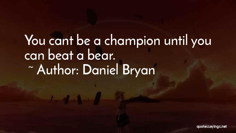 Daniel Bryan Quotes: You Cant Be A Champion Until You Can Beat A Bear.