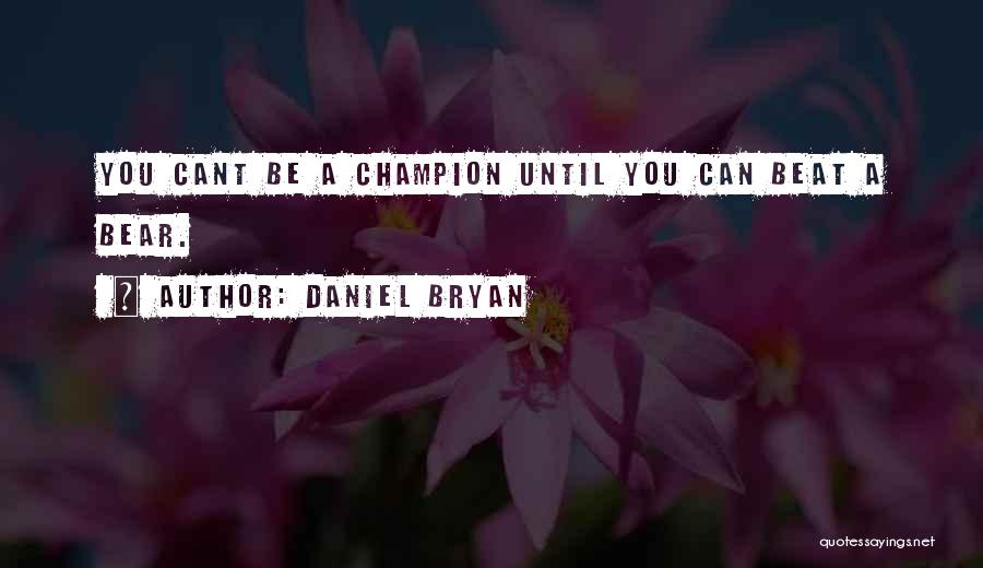 Daniel Bryan Quotes: You Cant Be A Champion Until You Can Beat A Bear.