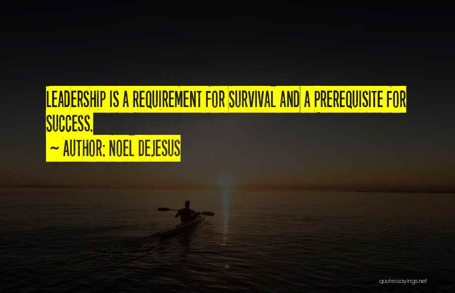 Noel DeJesus Quotes: Leadership Is A Requirement For Survival And A Prerequisite For Success.