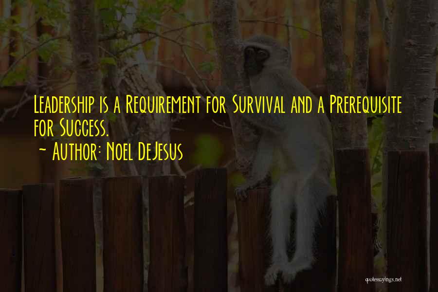 Noel DeJesus Quotes: Leadership Is A Requirement For Survival And A Prerequisite For Success.