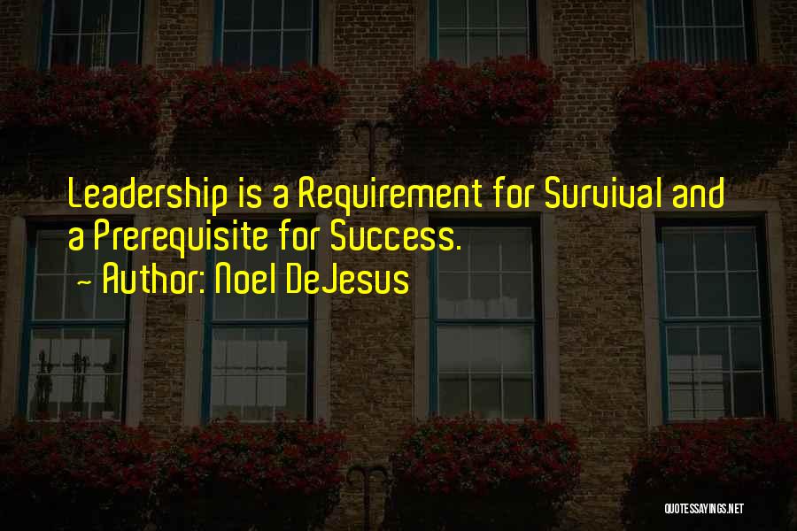 Noel DeJesus Quotes: Leadership Is A Requirement For Survival And A Prerequisite For Success.