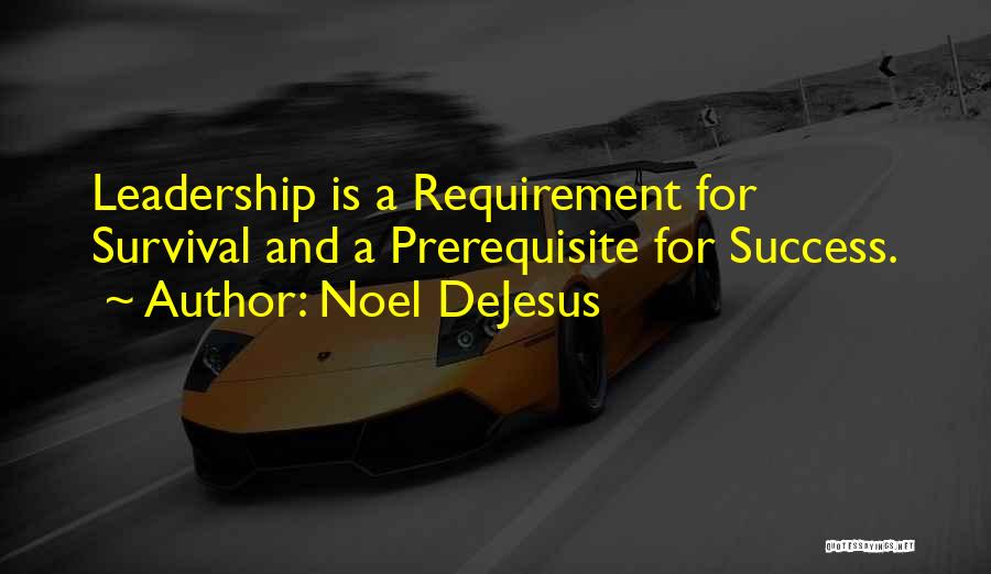 Noel DeJesus Quotes: Leadership Is A Requirement For Survival And A Prerequisite For Success.