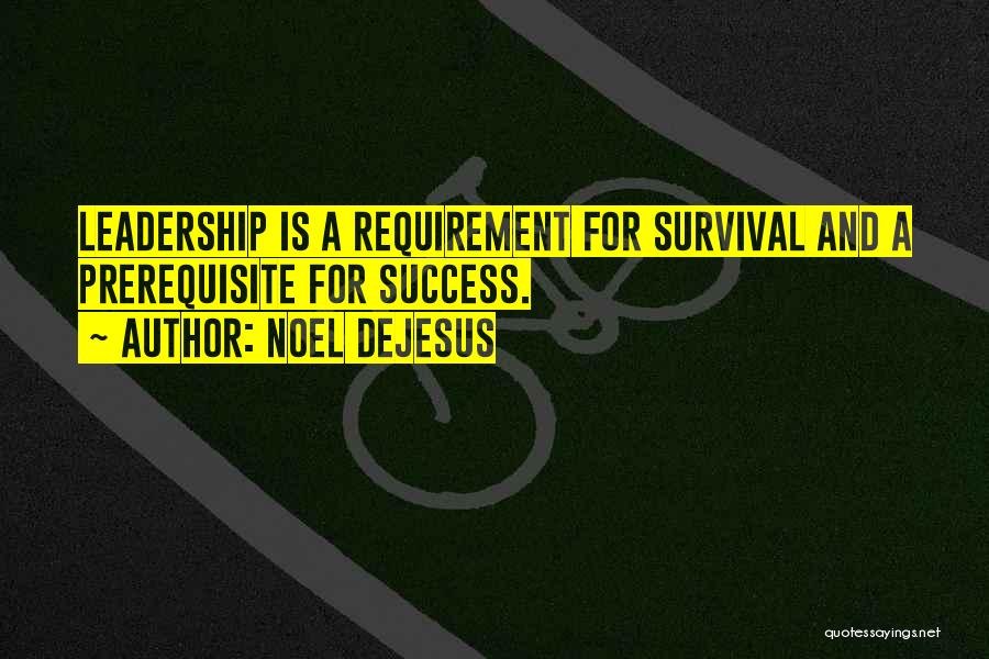 Noel DeJesus Quotes: Leadership Is A Requirement For Survival And A Prerequisite For Success.