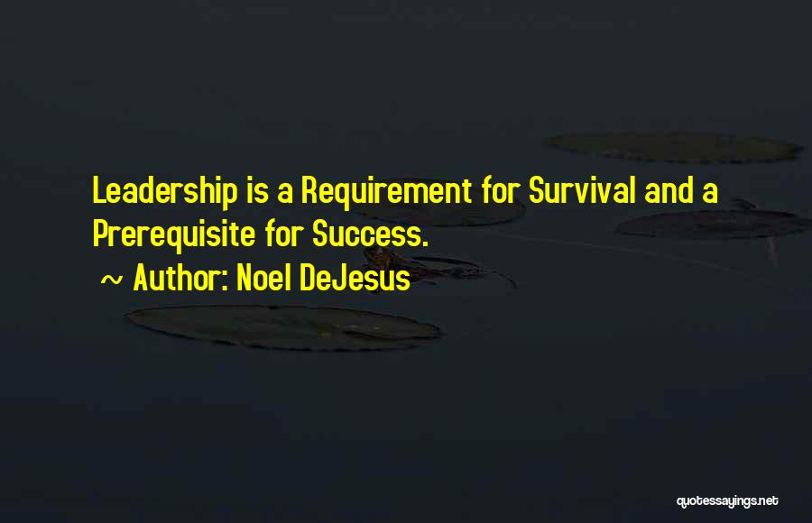 Noel DeJesus Quotes: Leadership Is A Requirement For Survival And A Prerequisite For Success.