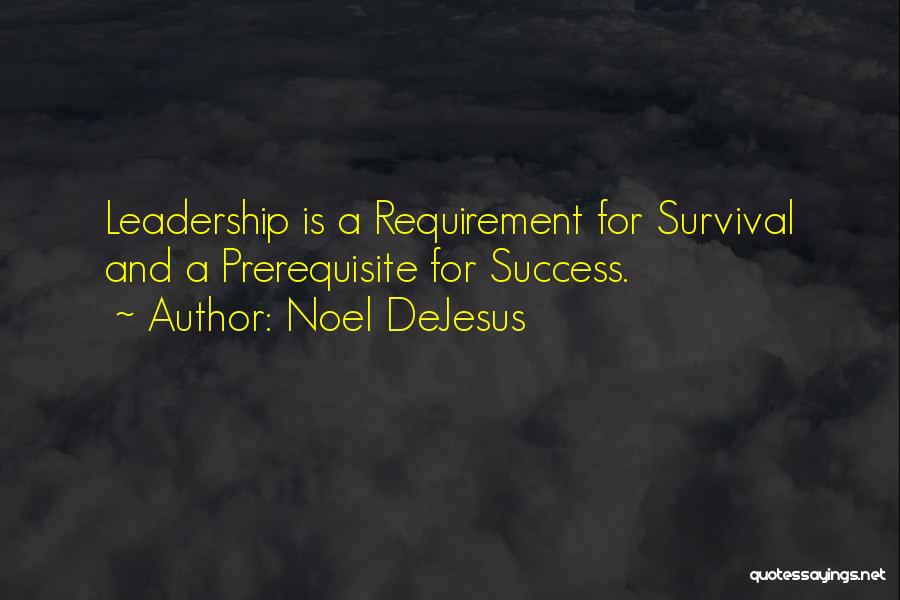 Noel DeJesus Quotes: Leadership Is A Requirement For Survival And A Prerequisite For Success.