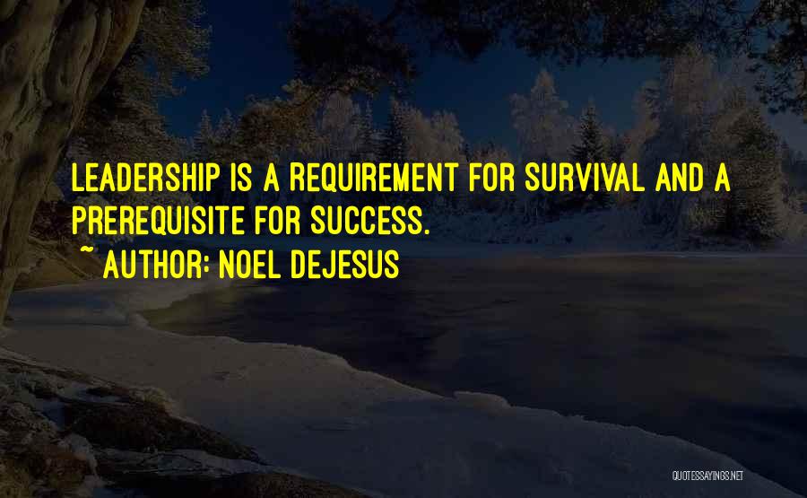 Noel DeJesus Quotes: Leadership Is A Requirement For Survival And A Prerequisite For Success.