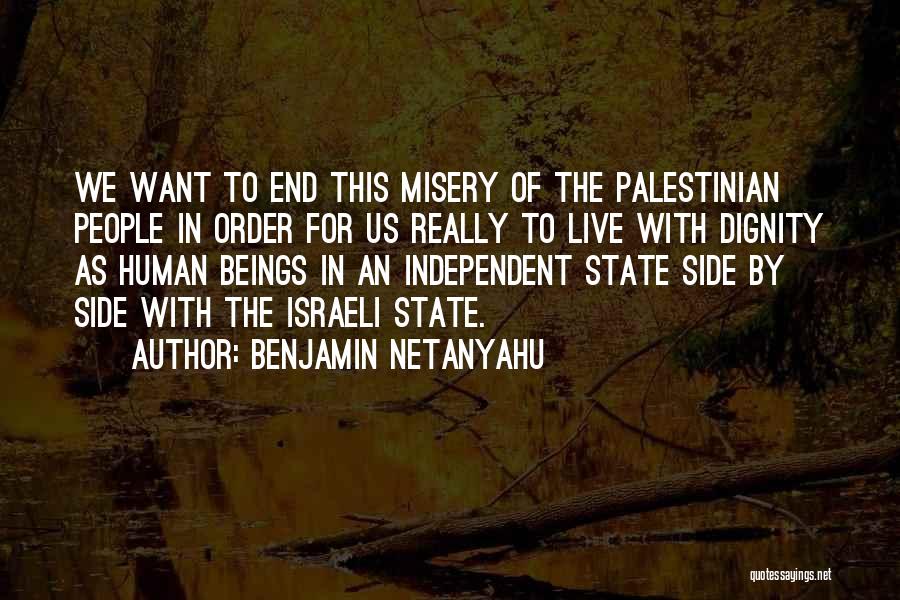 Benjamin Netanyahu Quotes: We Want To End This Misery Of The Palestinian People In Order For Us Really To Live With Dignity As