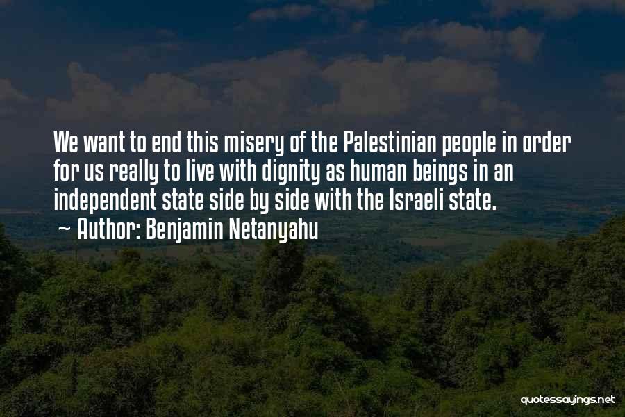 Benjamin Netanyahu Quotes: We Want To End This Misery Of The Palestinian People In Order For Us Really To Live With Dignity As