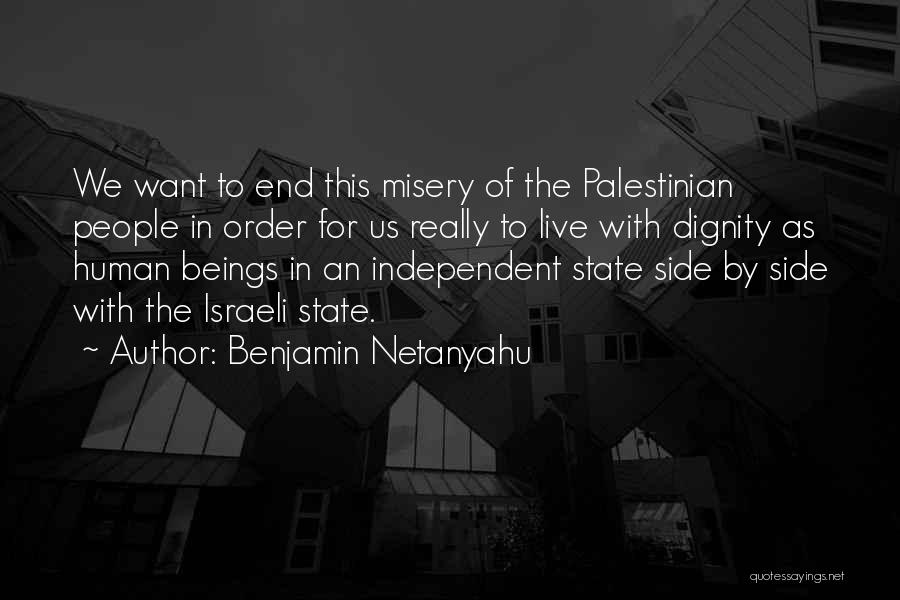Benjamin Netanyahu Quotes: We Want To End This Misery Of The Palestinian People In Order For Us Really To Live With Dignity As