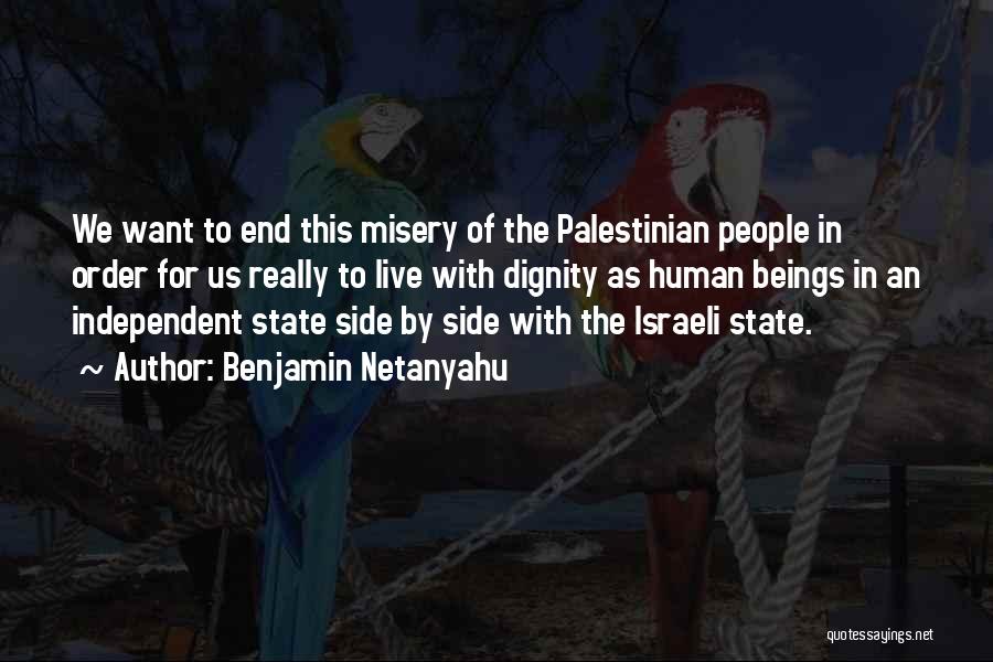 Benjamin Netanyahu Quotes: We Want To End This Misery Of The Palestinian People In Order For Us Really To Live With Dignity As