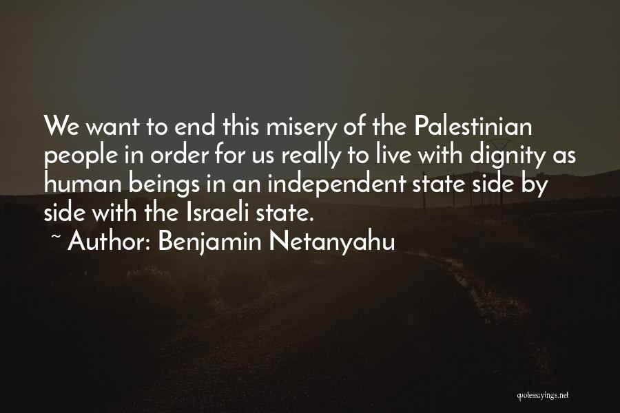 Benjamin Netanyahu Quotes: We Want To End This Misery Of The Palestinian People In Order For Us Really To Live With Dignity As
