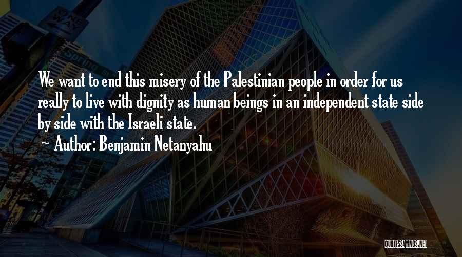 Benjamin Netanyahu Quotes: We Want To End This Misery Of The Palestinian People In Order For Us Really To Live With Dignity As