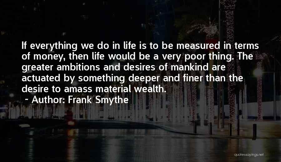 Frank Smythe Quotes: If Everything We Do In Life Is To Be Measured In Terms Of Money, Then Life Would Be A Very