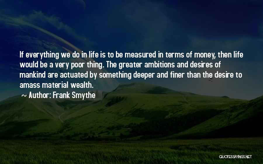 Frank Smythe Quotes: If Everything We Do In Life Is To Be Measured In Terms Of Money, Then Life Would Be A Very
