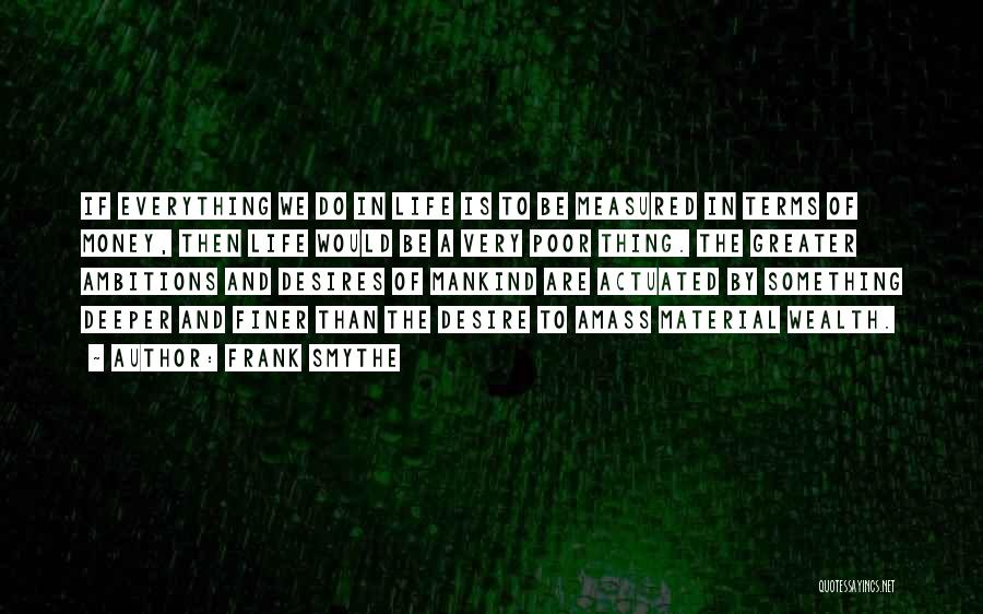 Frank Smythe Quotes: If Everything We Do In Life Is To Be Measured In Terms Of Money, Then Life Would Be A Very