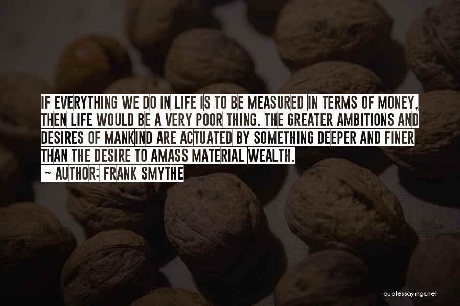 Frank Smythe Quotes: If Everything We Do In Life Is To Be Measured In Terms Of Money, Then Life Would Be A Very